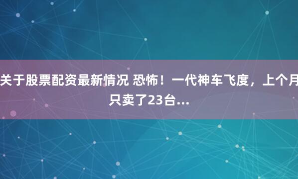 关于股票配资最新情况 恐怖！一代神车飞度，上个月只卖了23台...