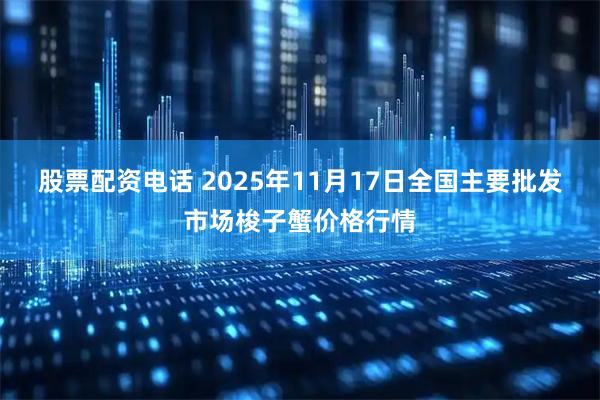股票配资电话 2025年11月17日全国主要批发市场梭子蟹价格行情