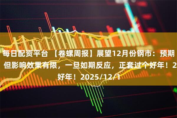 每日配资平台 【卷螺周报】展望12月份钢市：预期扰动增强，但影响效果有限，一旦如期反应，正套过个好年！2025/12/1
