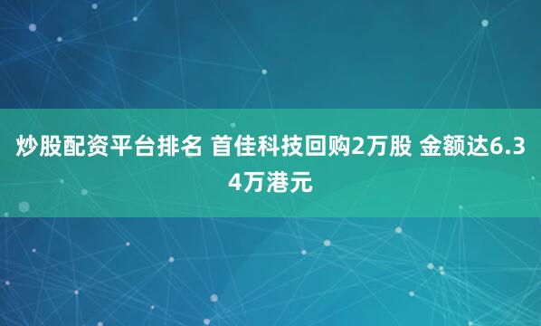炒股配资平台排名 首佳科技回购2万股 金额达6.34万港元
