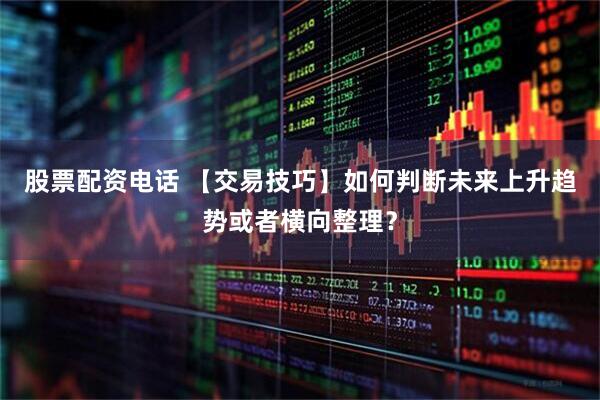 股票配资电话 【交易技巧】如何判断未来上升趋势或者横向整理？